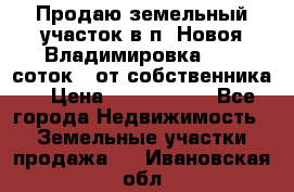 Продаю земельный участок в п. Новоя Владимировка 12,3 соток. (от собственника) › Цена ­ 1 200 000 - Все города Недвижимость » Земельные участки продажа   . Ивановская обл.